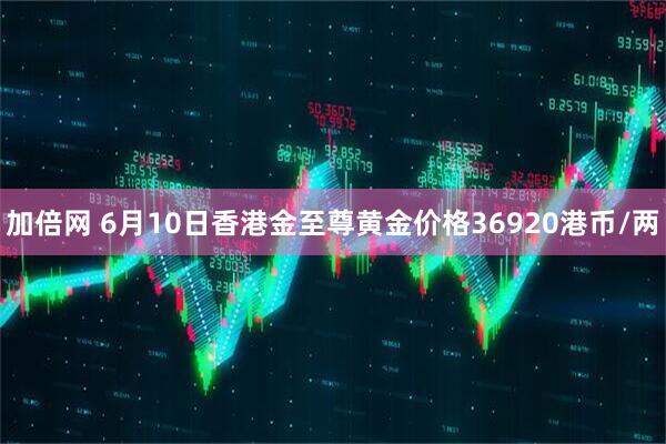 加倍网 6月10日香港金至尊黄金价格36920港币/两