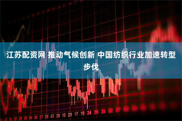 江苏配资网 推动气候创新 中国纺织行业加速转型步伐