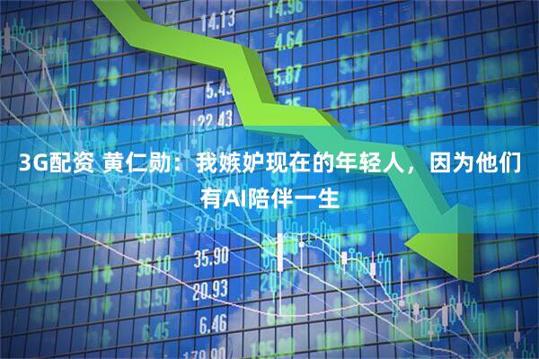 3G配资 黄仁勋：我嫉妒现在的年轻人，因为他们有AI陪伴一生