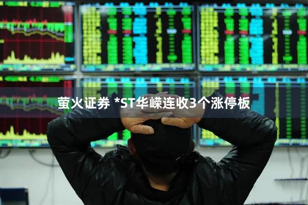 萤火证券 *ST华嵘连收3个涨停板