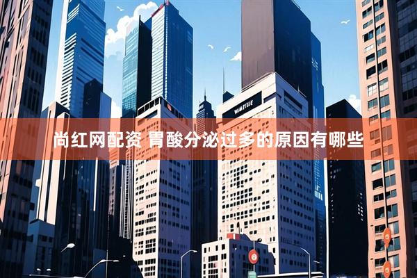 尚红网配资 胃酸分泌过多的原因有哪些